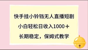 快手挂小铃铛无人直播短剧，一天收入1000+，官方渠道无风控【详细教程】-独家科技资源网