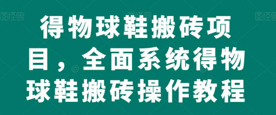 得物球鞋搬砖项目，搬砖单双利润在60-300，简简单单月入5000+-独家科技资源网