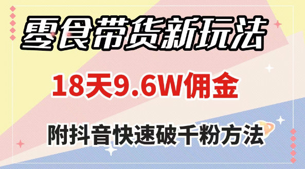 零食带货新玩法，18天9.6w佣金，几分钟一个作品（附快速破千粉方法）-独家科技资源网