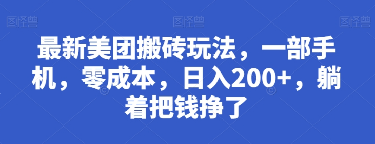最新美团搬砖玩法，一部手机，零成本，日入300+，躺着把钱挣了-独家科技资源网