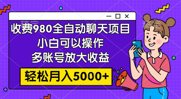 收费980的全自动聊天玩法，小白可以操作，多账号放大收益，轻松月入5000+-独家科技资源网
