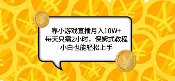 靠小游戏直播月入10W+，每天只需2小时，保姆式教程，小白也能轻松上手-独家科技资源网