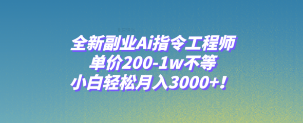 全新副业Ai指令工程师，单价200-1w不等，小白轻松月入3000+！-独家科技资源网