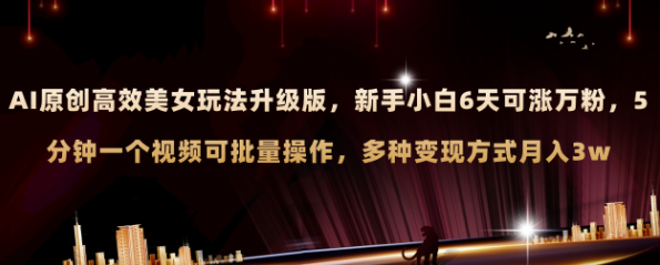 AI原创美女玩法升级版 新手6天涨万粉 5分钟制作视频可批量，多种变现月入3w-独家科技资源网