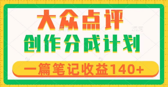 大众点评创作分成，一篇笔记收益140+，新风口第一波，作品制作简单-独家科技资源网