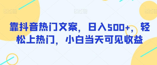 靠抖音热门文案，日入500+，轻松上热门，小白当天可见收益-独家科技资源网