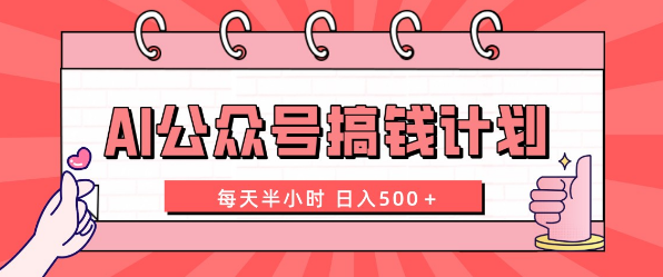AI公众号搞钱计划 每天半小时 日入500＋ 附详细实操课程-独家科技资源网