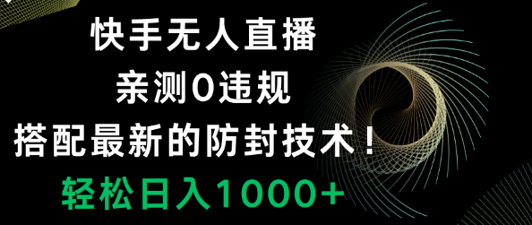 快手无人直播，0违规，搭配最新的防封技术！轻松日入1000+-独家科技资源网