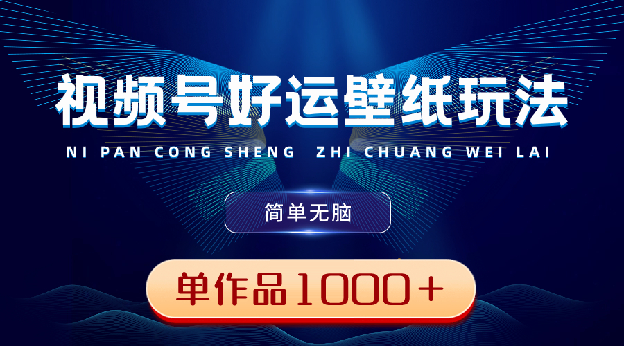 视频号好运壁纸玩法，简单无脑 ，发一个爆一个，单作品收益1000＋-独家科技资源网
