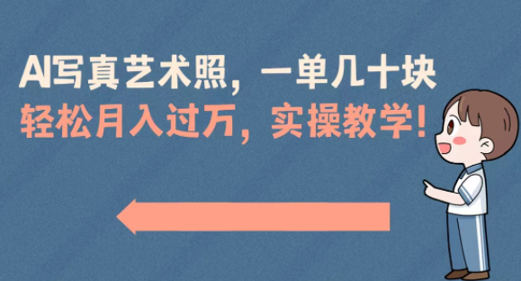 AI写真艺术照，一单几十块，轻松月入过万，实操演示教学！-独家科技资源网