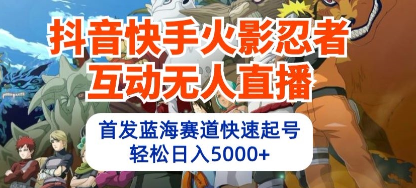 抖音快手火影忍者互动无人直播，首发蓝海赛道快速起号，轻松日入5000+【揭秘】-独家科技资源网