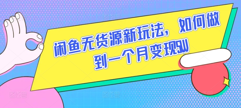 闲鱼无货源新玩法，如何做到一个月变现5W【揭秘】-独家科技资源网