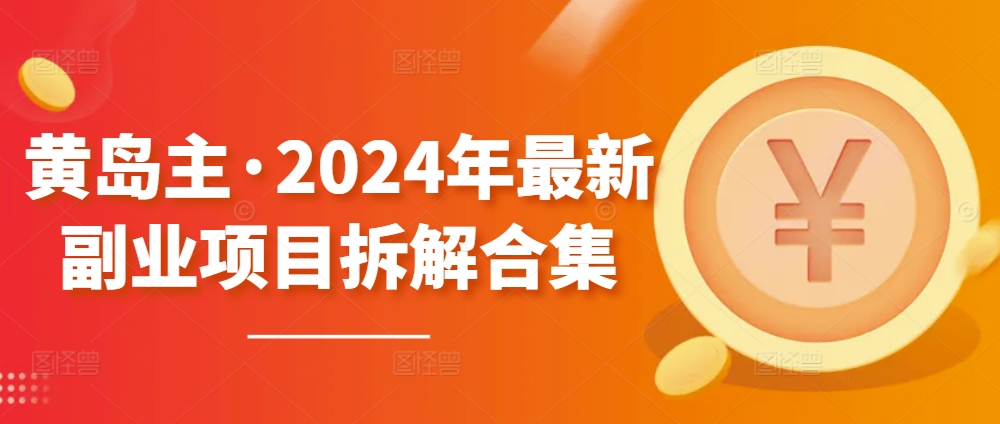 黄岛主·2024年最新副业项目拆解合集【无水印】-独家科技资源网