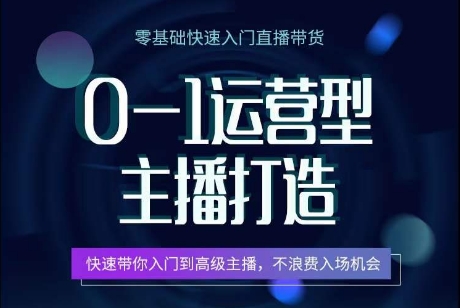 0-1运营型主播打造，​快速带你入门高级主播，不浪费入场机会-独家科技资源网