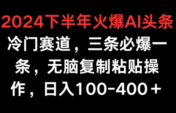 2024下半年火爆AI冷门赛道，三条必爆一条，无脑复制粘贴操作，日入100-400+-独家科技资源网