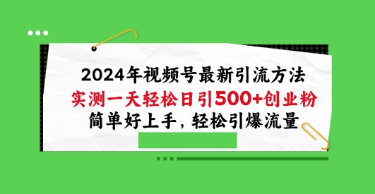 2024年视频号最新引流方法，实测一天轻松日引100+创业粉，简单好上手，轻松引爆流量【揭秘】-独家科技资源网