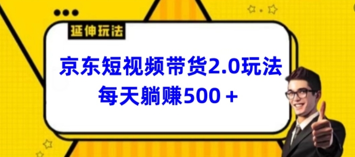 2024最新京东短视频带货2.0玩法，每天3分钟，日入500+【揭秘】-独家科技资源网
