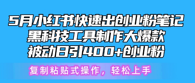 5月小红书快速出创业粉笔记，黑科技工具制作大爆款，被动日引400+创业粉【揭秘】-独家科技资源网