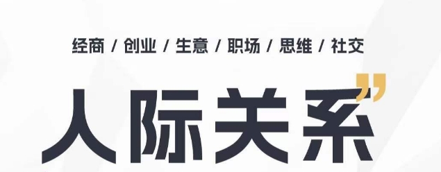 人际关系思维提升课 ,个人破圈 职场提升 结交贵人 处事指导课