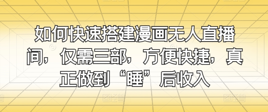 如何快速搭建漫画无人直播间，仅需三部，方便快捷，真正做到“睡”后收入-独家科技资源网