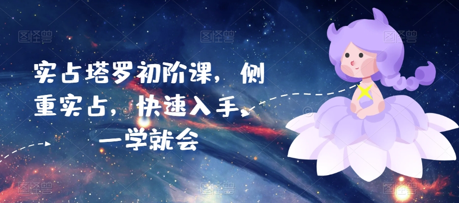 实占塔罗初阶课，侧重实占，快速入手，一学就会-独家科技资源网