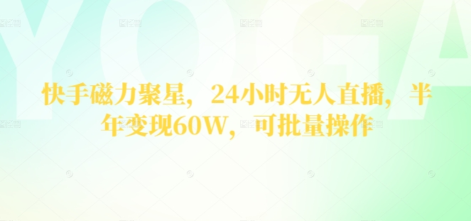 快手磁力聚星，24小时无人直播，半年变现60W，可批量操作-独家科技资源网