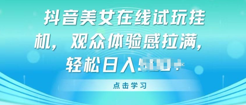抖音美女在线试玩挂JI，观众体验感拉满，实现轻松变现【揭秘】-独家科技资源网