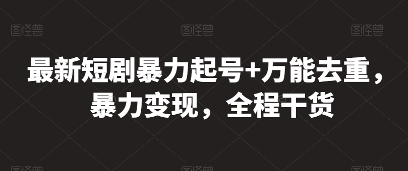 最新短剧暴力起号+万能去重，暴力变现，全程干货【揭秘】-独家科技资源网