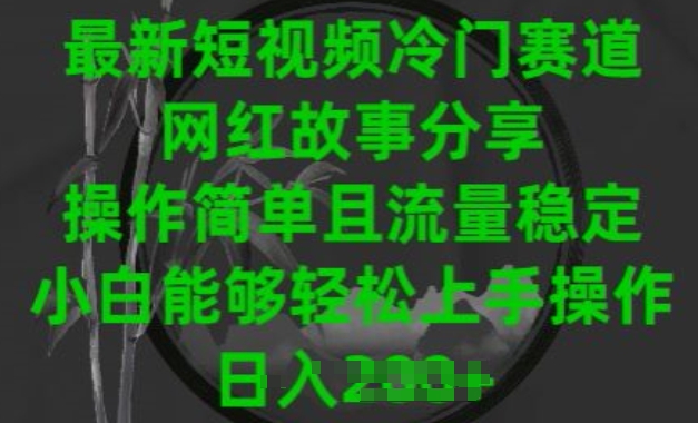 最新短视频冷门赛道，网红故事分享，操作简单且流量稳定，小白能够轻松上手操作【揭秘】-独家科技资源网