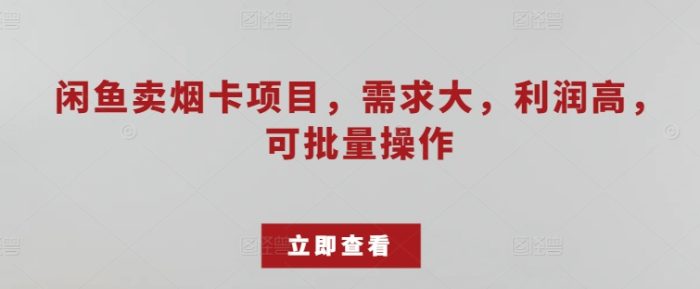 闲鱼卖烟卡项目，需求大，利润高，可批量操作-独家科技资源网