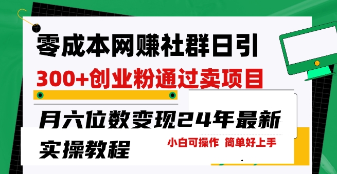 零成本网创群日引300+创业粉，卖项目月六位数变现，门槛低好上手，24年最新实操教程【揭秘】-独家科技资源网