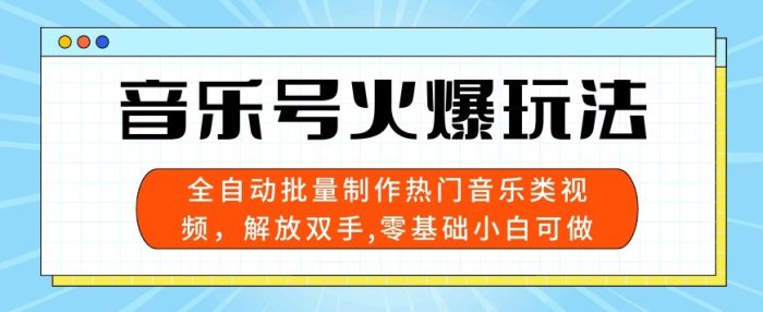 音乐号火爆玩法，全自动批量制作热门音乐类视频，解放双手，零基础小白可做，多平台发布-独家科技资源网