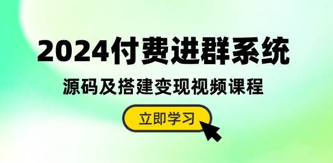 2024付费进群系统，源码及搭建变现视频课程（教程+源码）-独家科技资源网