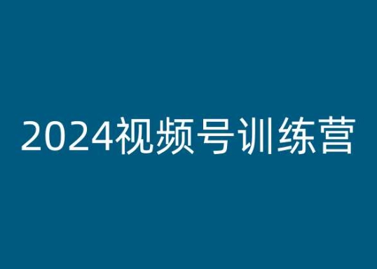 2024视频号训练营，视频号变现教程-独家科技资源网
