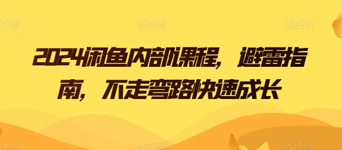 2024闲鱼内部课程，避雷指南，不走弯路快速成长-独家科技资源网