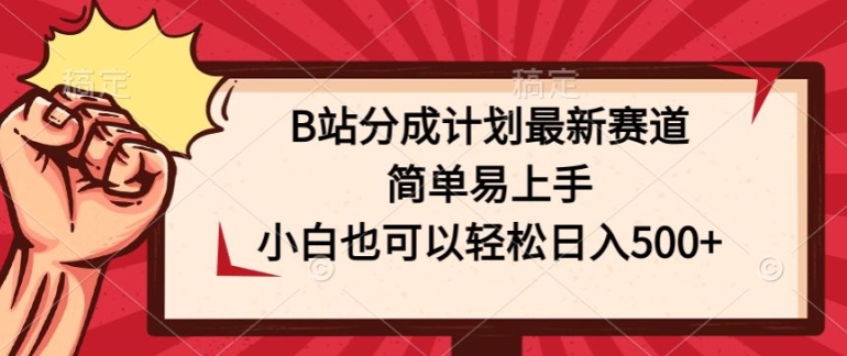 B站分成计划最新赛道，简单易上手，小白也可以轻松日入几张-独家科技资源网