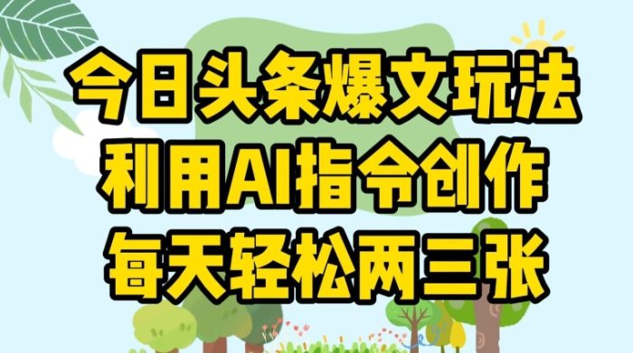 今日头条爆文玩法，利用AI指令创作，每天轻松两三张-独家科技资源网