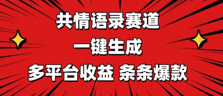 共情语录赛道 一键生成 多平台收益 条条爆款-独家科技资源网
