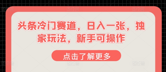 头条冷门赛道，日入一张，独家玩法，新手可操作-独家科技资源网