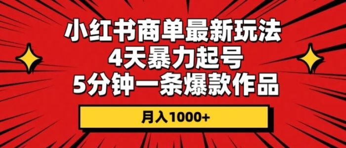 小红书商单最新玩法，4天暴力起号，5分钟一条爆款作品，月入1000+-独家科技资源网