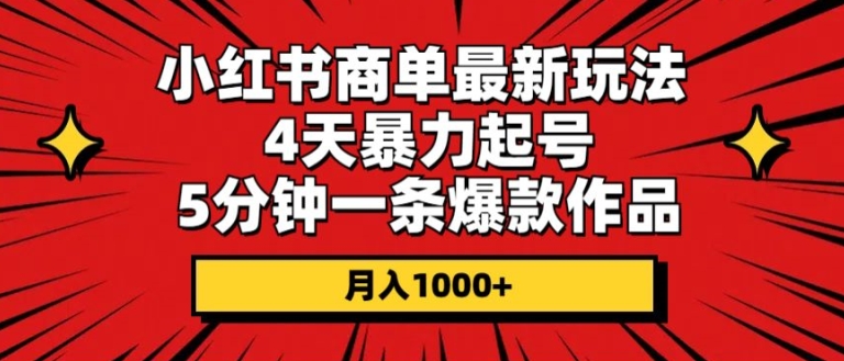 小红书商单最新玩法，4天暴力起号，5分钟一条爆款作品，月入1000+-独家科技资源网