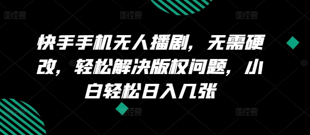 快手手机无人播剧，无需硬改，轻松解决版权问题，小白轻松日入几张-独家科技资源网