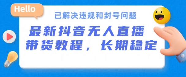 抖音无人直播带货，长期稳定，已解决违规和封号问题，开播24小时必出单【揭秘】-独家科技资源网