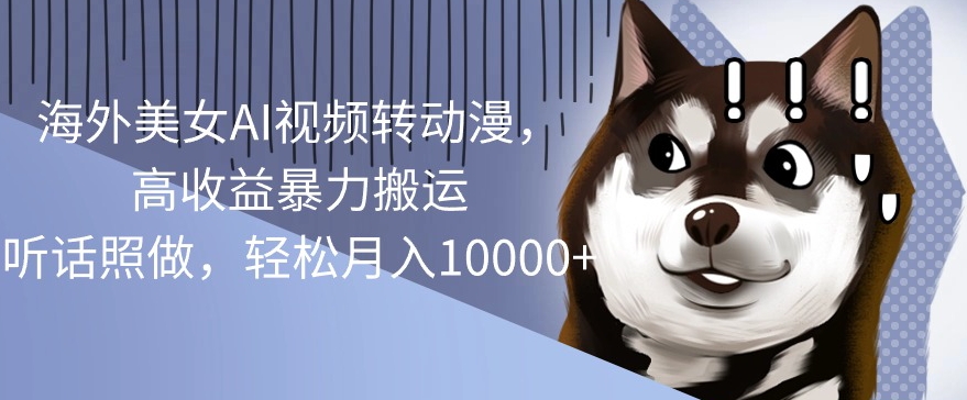 海外美女AI视频转动漫，高收益暴力搬运，听话照做，轻松月入1w-独家科技资源网