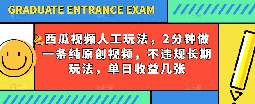 西瓜视频写字玩法，2分钟做一条纯原创视频，不违规长期玩法，单日收益几张-独家科技资源网