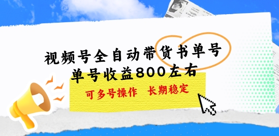 视频号全自动带货书单号，单号收益800左右 可多号操作，长期稳定-独家科技资源网