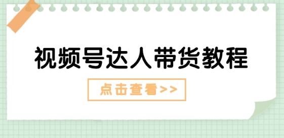 视频号达人带货教程：达人剧情打法(长期)+达人带货广告(短期)-独家科技资源网