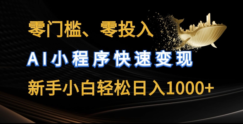 零门槛零投入，AI小程序快速变现，新手小白轻松日入几张【揭秘】-独家科技资源网