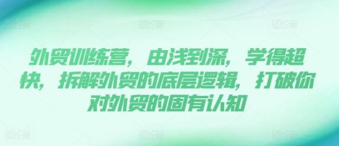 外贸训练营，由浅到深，学得超快，拆解外贸的底层逻辑，打破你对外贸的固有认知-独家科技资源网