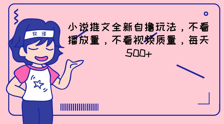 小说推文全新自撸玩法，不看播放量，不看视频质量，每天500+-独家科技资源网